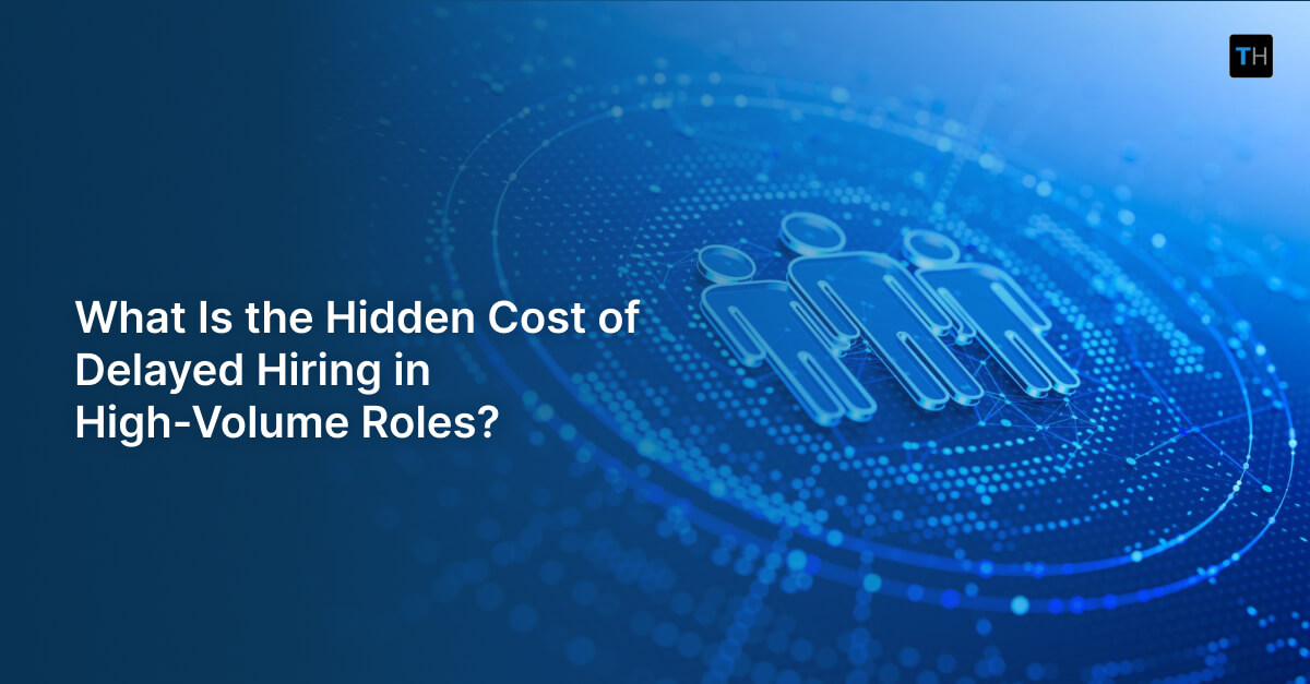 What Is the Hidden Cost of Delayed Hiring in High-Volume Roles?